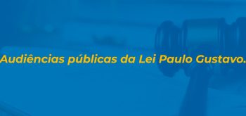 Audiências públicas da Lei Paulo Gustavo.